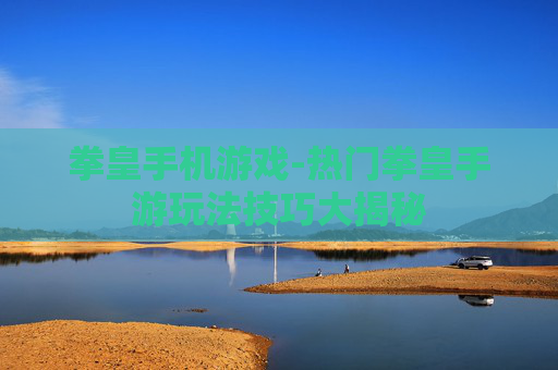 拳皇手机游戏-热门拳皇手游玩法技巧大揭秘