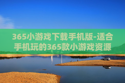 365小游戏下载手机版-适合手机玩的365款小游戏资源获取