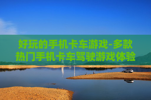 好玩的手机卡车游戏-多款热门手机卡车驾驶游戏体验