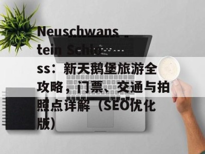 Neuschwanstein Schloss：新天鹅堡旅游全攻略，门票、交通与拍照点详解（SEO优化版）