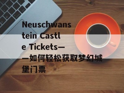 Neuschwanstein Castle Tickets——如何轻松获取梦幻城堡门票