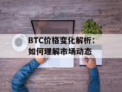 BTC价格变化解析：如何理解市场动态