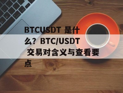BTCUSDT 是什么？BTC/USDT 交易对含义与查看要点