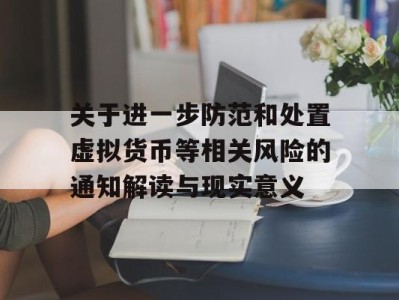 关于进一步防范和处置虚拟货币等相关风险的通知解读与现实意义