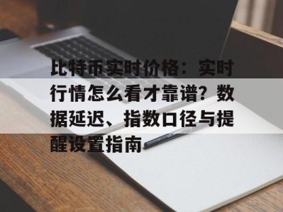 比特币实时价格：实时行情怎么看才靠谱？数据延迟、指数口径与提醒设置指南
