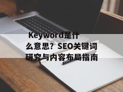  Keyword是什么意思？SEO关键词研究与内容布局指南