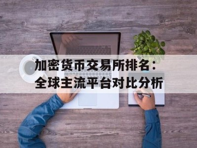 加密货币交易所排名：全球主流平台对比分析