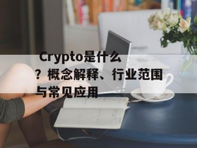  Crypto是什么？概念解释、行业范围与常见应用