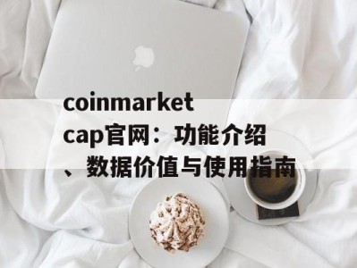 coinmarketcap官网：功能介绍、数据价值与使用指南