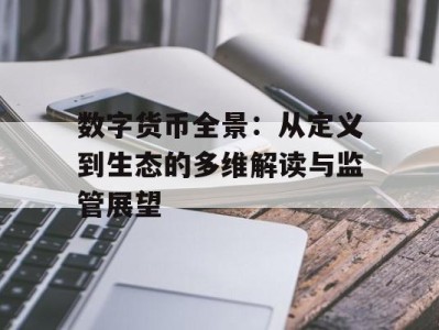 数字货币全景：从定义到生态的多维解读与监管展望