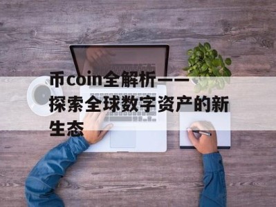 币coin全解析——探索全球数字资产的新生态