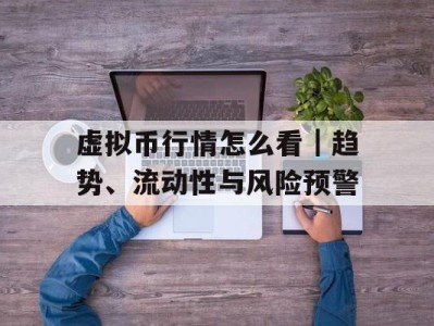 虚拟币行情怎么看｜趋势、流动性与风险预警