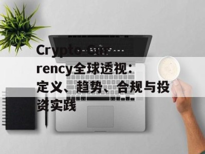 Crypto Currency全球透视：定义、趋势、合规与投资实践
