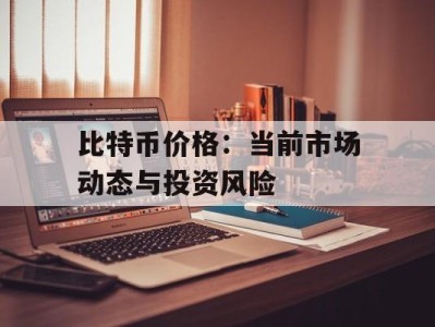 比特币价格：当前市场动态与投资风险
