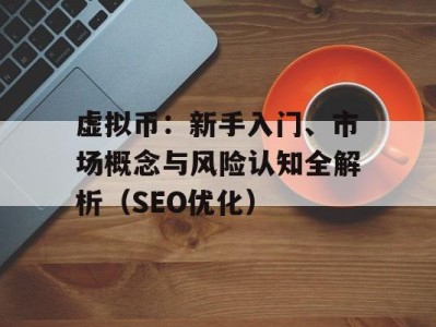 虚拟币：新手入门、市场概念与风险认知全解析（SEO优化）