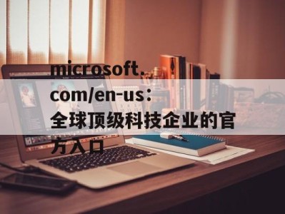 microsoft.com/en-us：全球顶级科技企业的官方入口