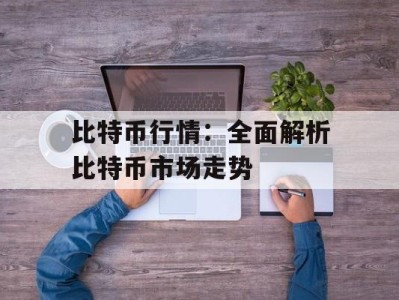 比特币行情：全面解析比特币市场走势