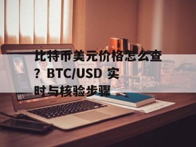比特币美元价格怎么查？BTC/USD 实时与核验步骤