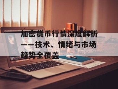 加密货币行情深度解析——技术、情绪与市场趋势全覆盖