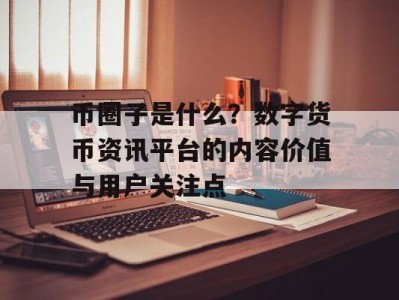 币圈子是什么？数字货币资讯平台的内容价值与用户关注点