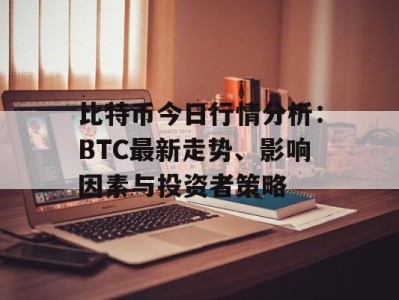 比特币今日行情分析：BTC最新走势、影响因素与投资者策略