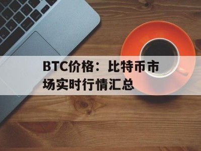 BTC价格：比特币市场实时行情汇总