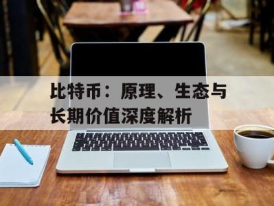 比特币：原理、生态与长期价值深度解析