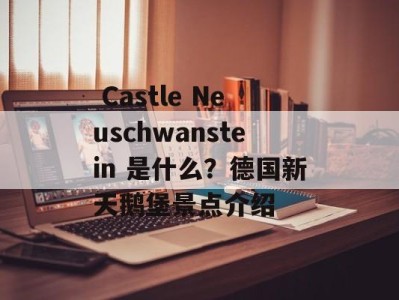  Castle Neuschwanstein 是什么？德国新天鹅堡景点介绍