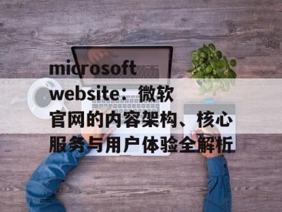 microsoft website：微软官网的内容架构、核心服务与用户体验全解析