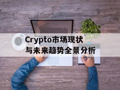 Crypto市场现状与未来趋势全景分析
