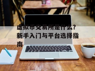 虚拟币交易所是什么？新手入门与平台选择指南