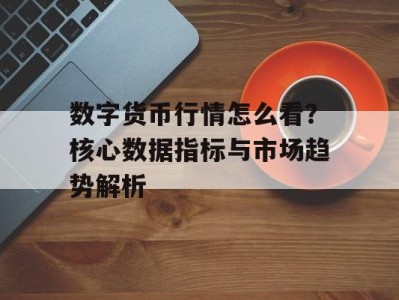 数字货币行情怎么看？核心数据指标与市场趋势解析