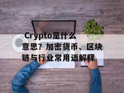  Crypto是什么意思？加密货币、区块链与行业常用语解释