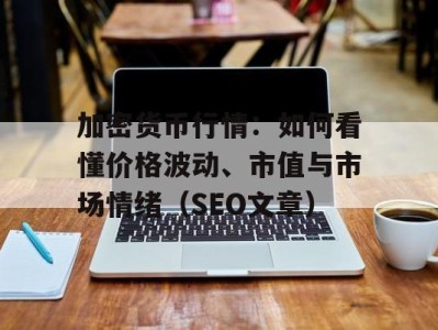 加密货币行情：如何看懂价格波动、市值与市场情绪（SEO文章）