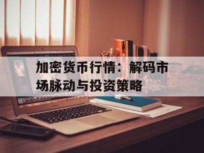 加密货币行情：解码市场脉动与投资策略