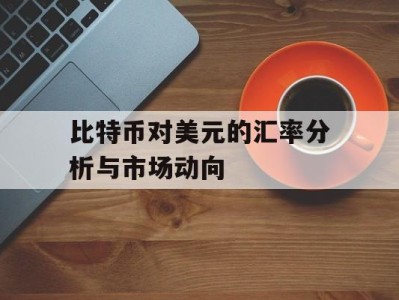 比特币对美元的汇率分析与市场动向