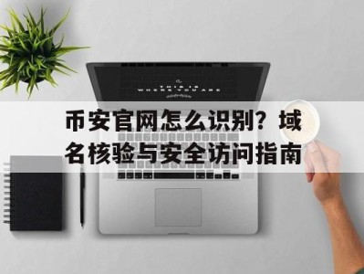 币安官网怎么识别？域名核验与安全访问指南
