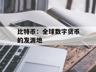 比特币：全球数字货币的发源地