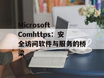 Microsoft Comhttps：安全访问软件与服务的桥梁