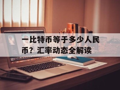 一比特币等于多少人民币？汇率动态全解读