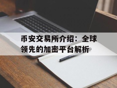 币安交易所介绍：全球领先的加密平台解析