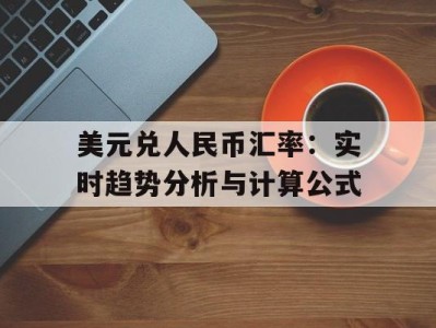美元兑人民币汇率：实时趋势分析与计算公式