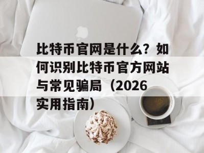 比特币官网是什么？如何识别比特币官方网站与常见骗局（2026实用指南）