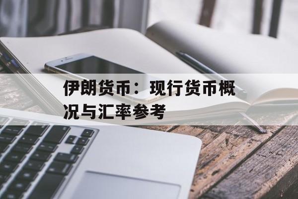 伊朗货币：现行货币概况与汇率参考