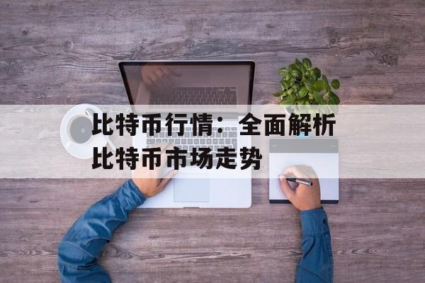 比特币行情：全面解析比特币市场走势