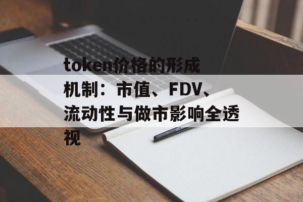 token价格的形成机制：市值、FDV、流动性与做市影响全透视