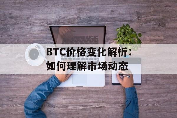 BTC价格变化解析：如何理解市场动态