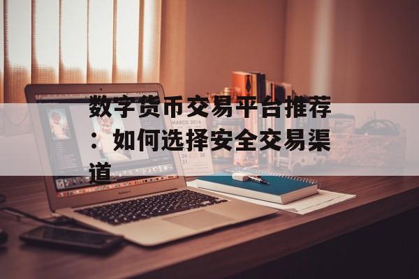 数字货币交易平台推荐：如何选择安全交易渠道