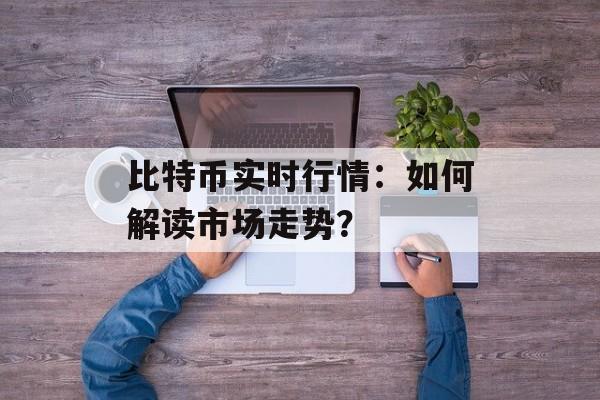 比特币实时行情：如何解读市场走势？