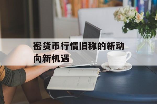 密货币行情旧称的新动向新机遇